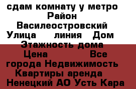 сдам комнату у метро › Район ­ Василеостровский › Улица ­ 11линия › Дом ­ 62 › Этажность дома ­ 6 › Цена ­ 12 000 - Все города Недвижимость » Квартиры аренда   . Ненецкий АО,Усть-Кара п.